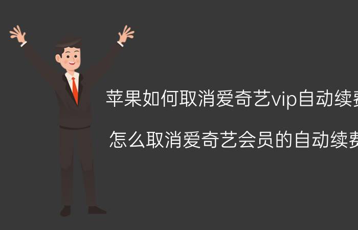 苹果如何取消爱奇艺vip自动续费 怎么取消爱奇艺会员的自动续费？